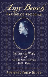 Title: Amy Beach, Passionate Victorian: The Life and Work of an American Composer, 1867-1944, Author: Adrienne Fried Block