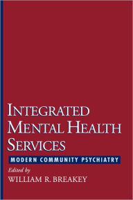 Title: Integrated Mental Health Services: Modern Community Psychiatry / Edition 1, Author: William R. Breakey