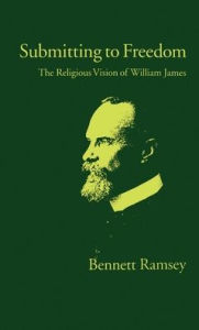 Title: Submitting to Freedom: The Religious Vision of William James / Edition 1, Author: Bennett Ramsey