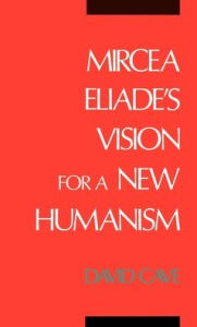 Title: Mircea Eliade's Vision for a New Humanism / Edition 1, Author: David  Cave