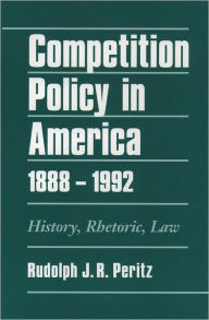 Title: Competition Policy in America, 1888-1992: History, Rhetoric, Law, Author: Rudolph J. R. Peritz