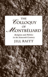 Title: The Colloquy of Montbï¿½liard: Religion and Politics in the Sixteenth Century, Author: Jill Raitt