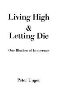 Title: Living High and Letting Die: Our Illusion of Innocence, Author: Peter Unger