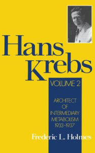 Title: Hans Krebs: Architect of Intermediary Metabolism, 1933-1937, Author: Frederic Lawrence Holmes