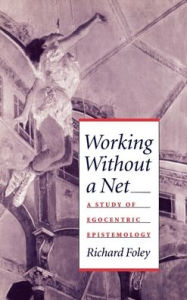 Title: Working without a Net: A Study of Egocentric Epistemology / Edition 1, Author: Richard Foley