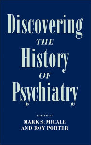 Title: Discovering the History of Psychiatry / Edition 1, Author: Mark S. Micale