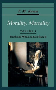 Title: Morality, Mortality: Volume I: Death and Whom to Save from It / Edition 1, Author: F. M. Kamm