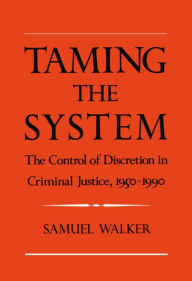 Title: Taming the System: The Control of Discretion in Criminal Justice, 1950-1990 / Edition 1, Author: Samuel Walker
