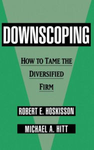 Title: Downscoping: How to Tame the Diversified Firm / Edition 1, Author: Robert E. Hoskisson