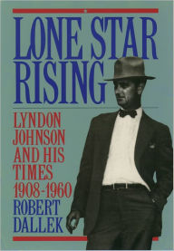 Title: Lone Star Rising: Vol. 1: Lyndon Johnson and His Times, 1908-1960 / Edition 1, Author: Robert Dallek