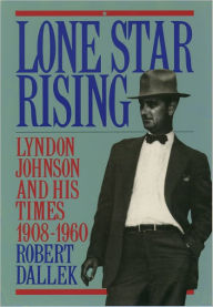 Lone Star Rising: Lyndon Johnson and His Times, 1908-1960 / Edition 1