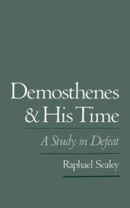 Title: Demosthenes and His Time: A Study in Defeat, Author: Raphael Sealey