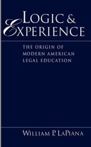 Title: Logic and Experience: The Origin of Modern American Legal Education, Author: William P. LaPiana