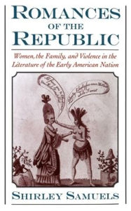 Title: Romances of the Republic: Women, the Family, and Violence in the Literature of the Early American Nation, Author: Shirley Samuels