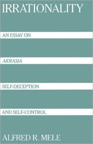 Title: Irrationality: An Essay on Akrasia, Self-Deception, and Self-Control / Edition 1, Author: Alfred R. Mele