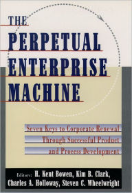 Title: The Perpetual Enterprise Machine: Seven Keys to Corporate Renewal through Successful Product and Process Development / Edition 1, Author: H. Kent Bowen