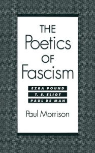 Title: The Poetics of Fascism: Ezra Pound, T. S. Eliot, Paul de Man, Author: Paul Morrison