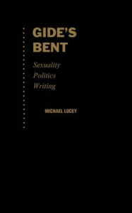 Title: Gide's Bent: Sexuality, Politics, Writing, Author: Michael Lucey