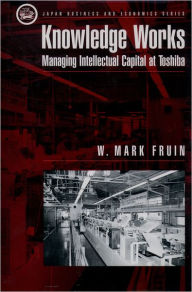 Title: Knowledge Works: Managing Intellectual Capital at Toshiba / Edition 1, Author: W. Mark Fruin