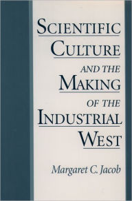 Title: Scientific Culture and the Making of the Industrial West / Edition 1, Author: Margaret C. Jacob