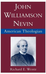 Title: John Williamson Nevin: American Theologian, Author: Richard E. Wentz