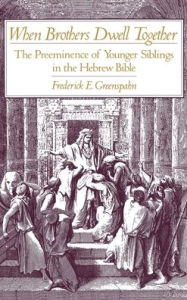 Title: When Brothers Dwell Together: The Preeminence of Younger Siblings in the Hebrew Bible, Author: Frederick E. Greenspahn