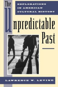 Title: The Unpredictable Past: Explorations in American Cultural History / Edition 1, Author: Lawrence W. Levine