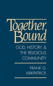 Title: Together Bound: God, History, and the Religious Community, Author: Frank G. Kirkpatrick