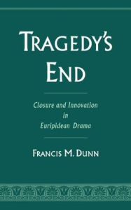 Title: Tragedy's End: Closure and Innovation in Euripidean Drama / Edition 1, Author: Francis M. Dunn