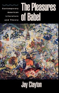 Title: The Pleasures of Babel: Contemporary American Literature and Theory / Edition 1, Author: Jay Clayton