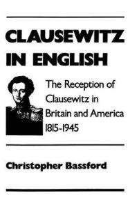 Title: Clausewitz in English: The Reception of Clausewitz in Britain and America, 1815-1945 / Edition 1, Author: Christopher Bassford