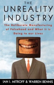 Title: The Unreality Industry: The Deliberate Manufacturing of Falsehood and What It Is Doing to Our Lives / Edition 1, Author: Ian I. Mitroff