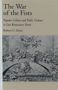 Title: The War of the Fists: Popular Culture and Public Violence in Late Renaissance Venice / Edition 1, Author: Robert C. Davis