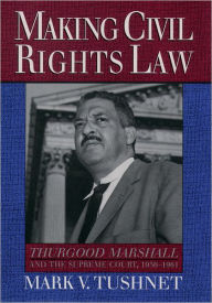 Title: Making Civil Rights Law: Thurgood Marshall and the Supreme Court, 1936-1961, Author: Mark V. Tushnet