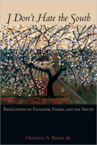 Title: I Don't Hate the South: Reflections on Faulkner, Family, and the South, Author: Houston A. Baker Jr.