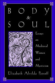 Title: Body and Soul: Essays on Medieval Women and Mysticism / Edition 1, Author: Elizabeth Alvilda Petroff
