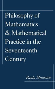 Title: Philosophy of Mathematics and Mathematical Practice in the Seventeenth Century, Author: Paolo Mancosu