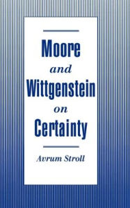 Title: Moore and Wittgenstein on Certainty / Edition 1, Author: Avrum Stroll