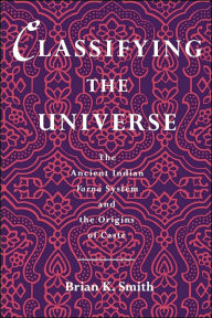 Title: Classifying the Universe: The Ancient Indian Varna System and the Origins of Caste / Edition 1, Author: Brian K. Smith