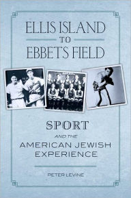 Title: Ellis Island to Ebbets Field: Sport and the American Jewish Experience / Edition 1, Author: Peter Levine