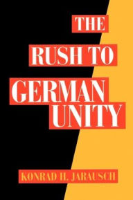 Title: The Rush to German Unity / Edition 1, Author: Konrad H. Jarausch
