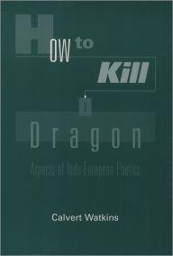 Title: How to Kill a Dragon: Aspects of Indo-European Poetics / Edition 1, Author: Calvert Watkins