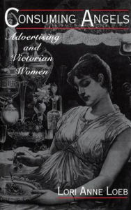 Title: Consuming Angels: Advertising and Victorian Women, Author: Lori Anne Loeb