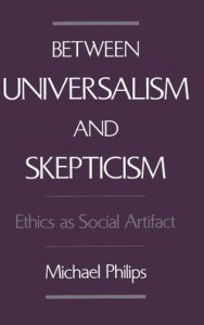 Title: Between Universalism and Skepticism: Ethics as Social Artifact / Edition 1, Author: Michael Philips