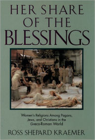 Title: Her Share of the Blessings: Women's Religions among Pagans, Jews, and Christians in the Greco-Roman World / Edition 1, Author: Ross Shepard Kraemer