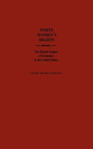 Title: White Women's Rights: The Racial Origins of Feminism in the United States, Author: Louise Michele Newman