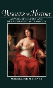 Title: Prisoner of History: Aspasia of Miletus and Her Biographical Tradition, Author: Madeleine Mary Henry