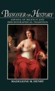 Title: Prisoner of History: Aspasia of Miletus and Her Biographical Tradition, Author: Madeleine M. Henry