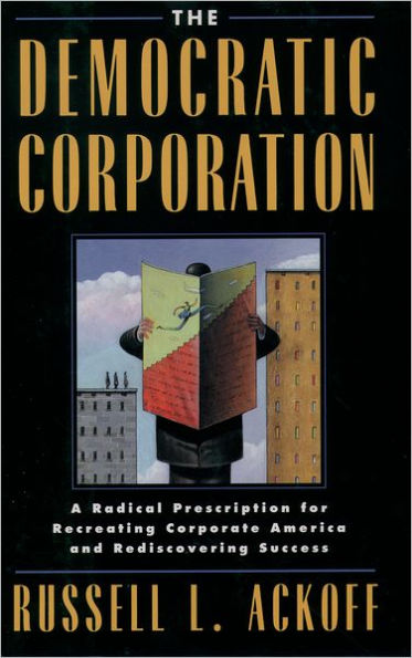 The Democratic Corporation: A Radical Prescription for Recreating Corporate America and Rediscovering Success / Edition 1