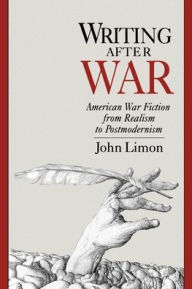 Title: Writing After War: American War Fiction from Realism to Postmodernism, Author: John Limon